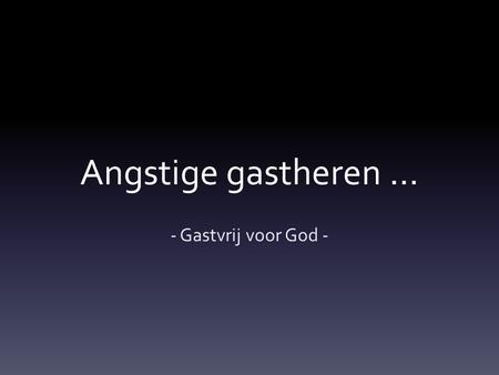 Angstige gastheren … - Gastvrij voor God -. Eren door angst … …and I said to you, I am Jehovah your God; you shall not fear the gods of the Amorites,