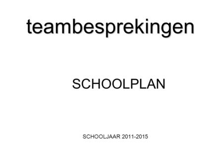 Teambesprekingen SCHOOLPLAN SCHOOLJAAR 2011-2015.
