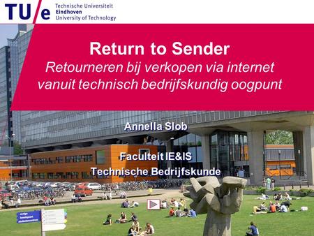 Return to Sender Retourneren bij verkopen via internet vanuit technisch bedrijfskundig oogpunt Annella Slob Faculteit IE&IS Technische Bedrijfskunde Annella.