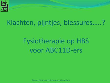 Klachten, pijntjes, blessures…..? Fysiotherapie op HBS voor ABC11D-ers Barbara Diepeveen Fysiotherapie en Revalidatie.