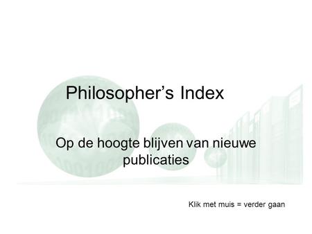 Philosopher’s Index Op de hoogte blijven van nieuwe publicaties Klik met muis = verder gaan.