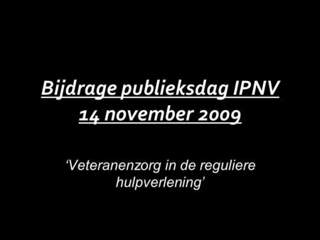 Bijdrage publieksdag IPNV 14 november 2009 ‘Veteranenzorg in de reguliere hulpverlening’