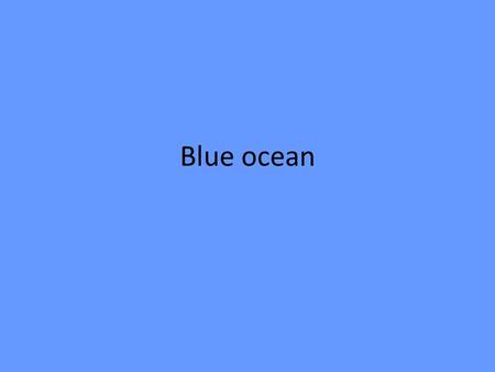 Blue ocean. Rood versus blauw In rode oceanen vecht je tot bloedens toe om de gunst van de klant. In blauwe oceanen vloeit geen bloed, want daar zijn.