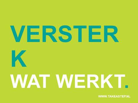 VERSTERK WAT WERKT. WWW.TAKEASTEP.NL.