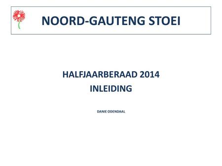 NOORD-GAUTENG STOEI HALFJAARBERAAD 2014 INLEIDING DANIE ODENDAAL.