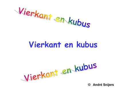 Vierkant en kubus Vierkant en kubus Vierkant en kubus © André Snijers.