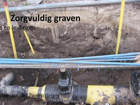 Zorgvuldig graven Kabels en leidingen Wytze van der Zweep.