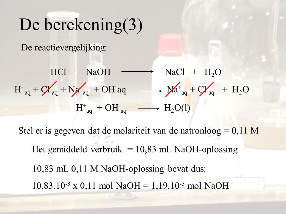De berekening(3) De reactievergelijking: HCl + NaOH NaCl + H2O