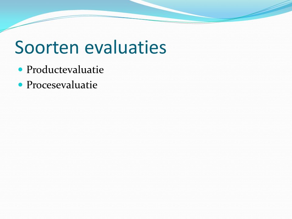 Soorten evaluaties Productevaluatie Procesevaluatie