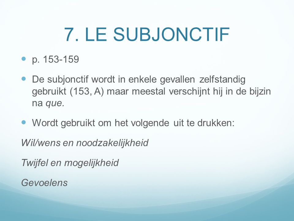 7. LE SUBJONCTIF p De subjonctif wordt in enkele gevallen zelfstandig gebruikt (153, A) maar meestal verschijnt hij in de bijzin na que.