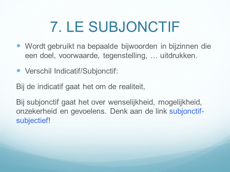 7. LE SUBJONCTIF Wordt gebruikt na bepaalde bijwoorden in bijzinnen die een doel, voorwaarde, tegenstelling, … uitdrukken.