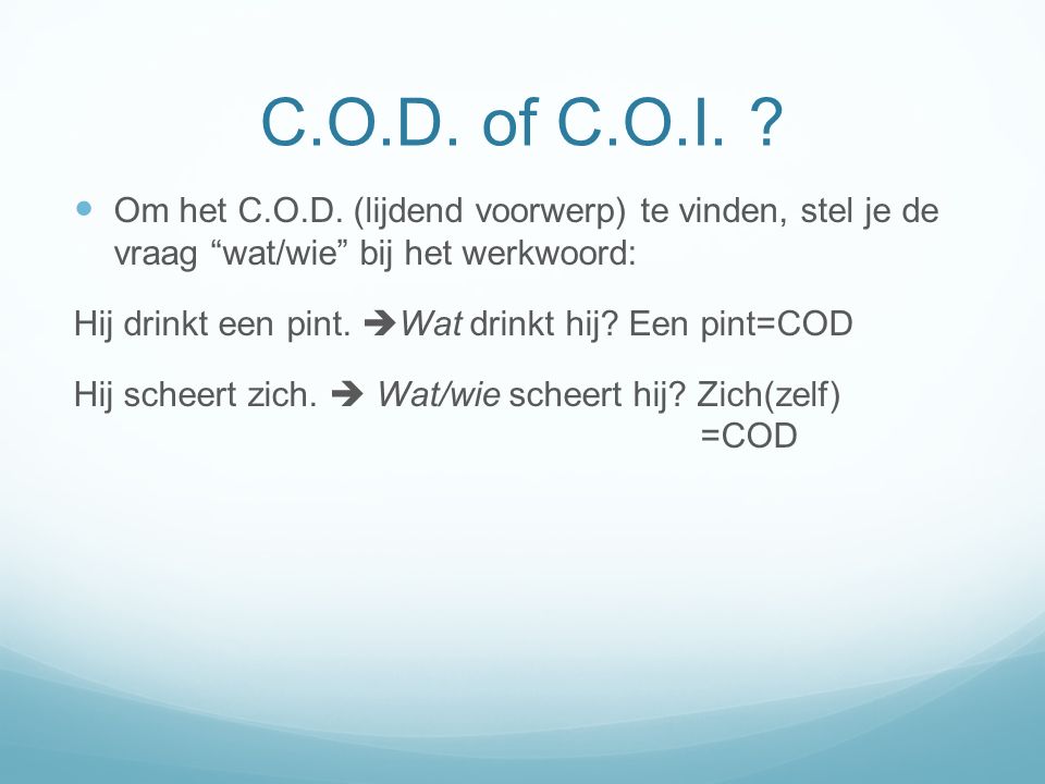 C.O.D. of C.O.I. Om het C.O.D. (lijdend voorwerp) te vinden, stel je de vraag wat/wie bij het werkwoord: