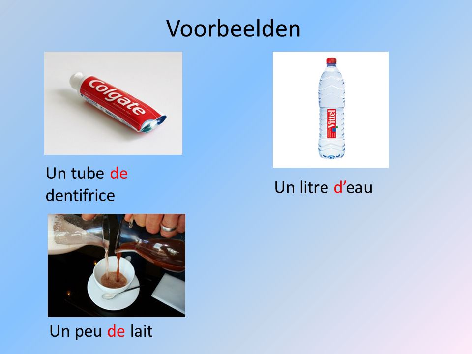 Voorbeelden Un tube de dentifrice Un litre d’eau Un peu de lait