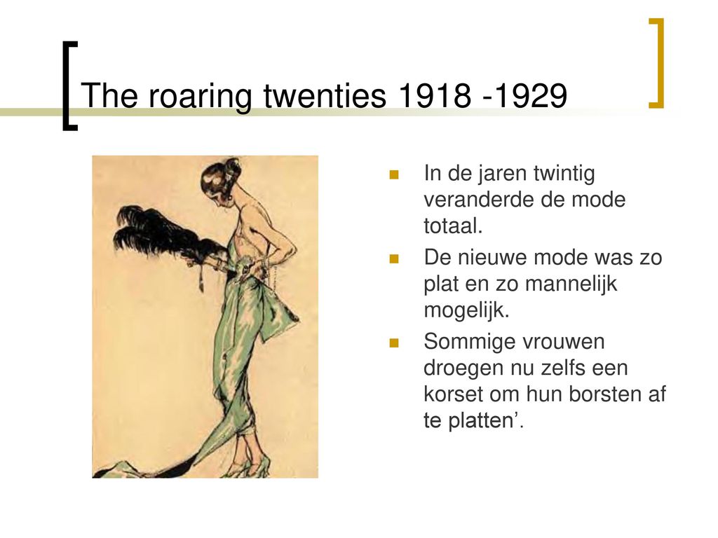 The roaring twenties In de jaren twintig veranderde de mode totaal. De nieuwe mode was zo plat en zo mannelijk mogelijk.