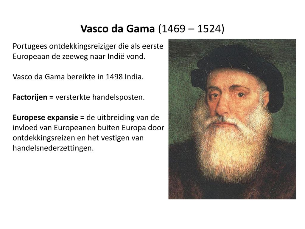 Vasco da Gama (1469 – 1524) Portugees ontdekkingsreiziger die als eerste Europeaan de zeeweg naar Indië vond.