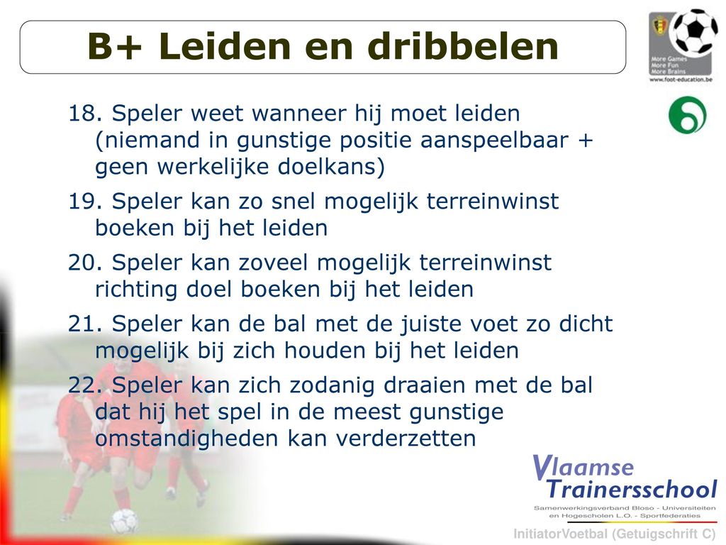 B+ Leiden en dribbelen Speler weet wanneer hij moet leiden (niemand in gunstige positie aanspeelbaar + geen werkelijke doelkans)