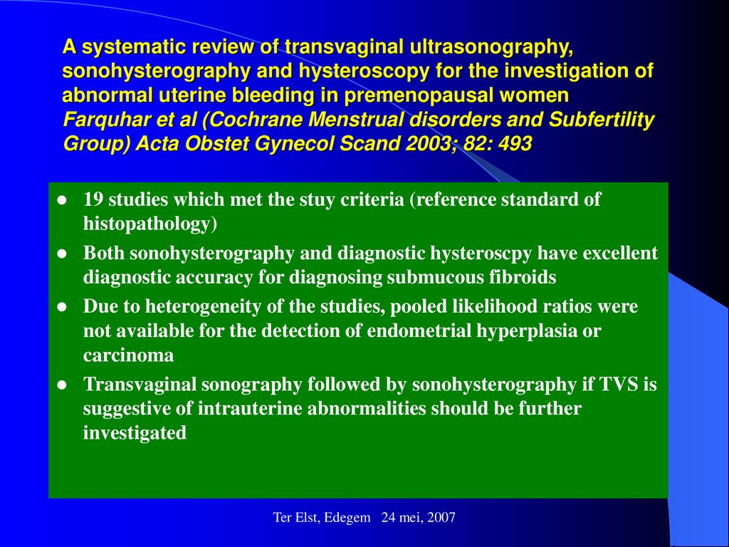 A systematic review of transvaginal ultrasonography, sonohysterography and hysteroscopy for the investigation of abnormal uterine bleeding in premenopausal women Farquhar et al (Cochrane Menstrual disorders and Subfertility Group) Acta Obstet Gynecol Scand 2003; 82: 493