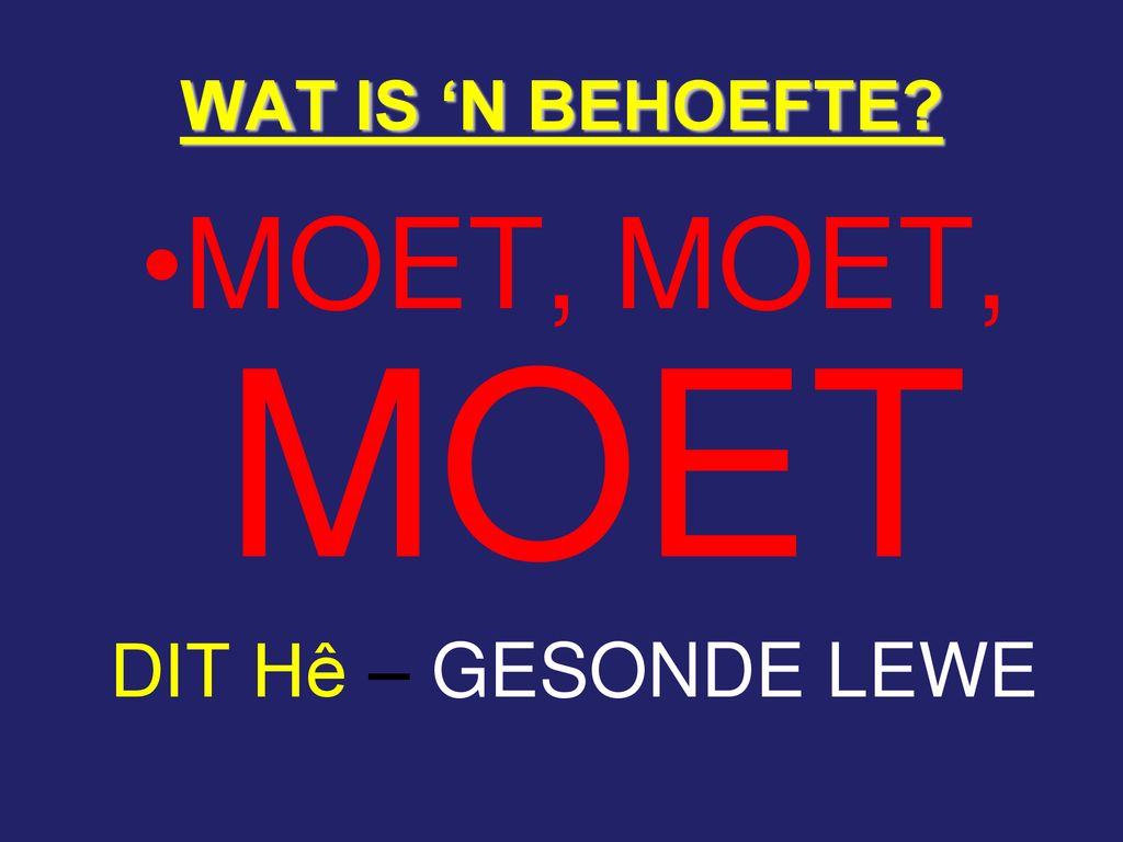 WAT IS ‘N BEHOEFTE MOET, MOET, MOET DIT Hê – GESONDE LEWE