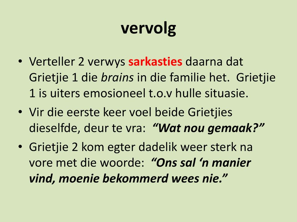 vervolg Verteller 2 verwys sarkasties daarna dat Grietjie 1 die brains in die familie het. Grietjie 1 is uiters emosioneel t.o.v hulle situasie.