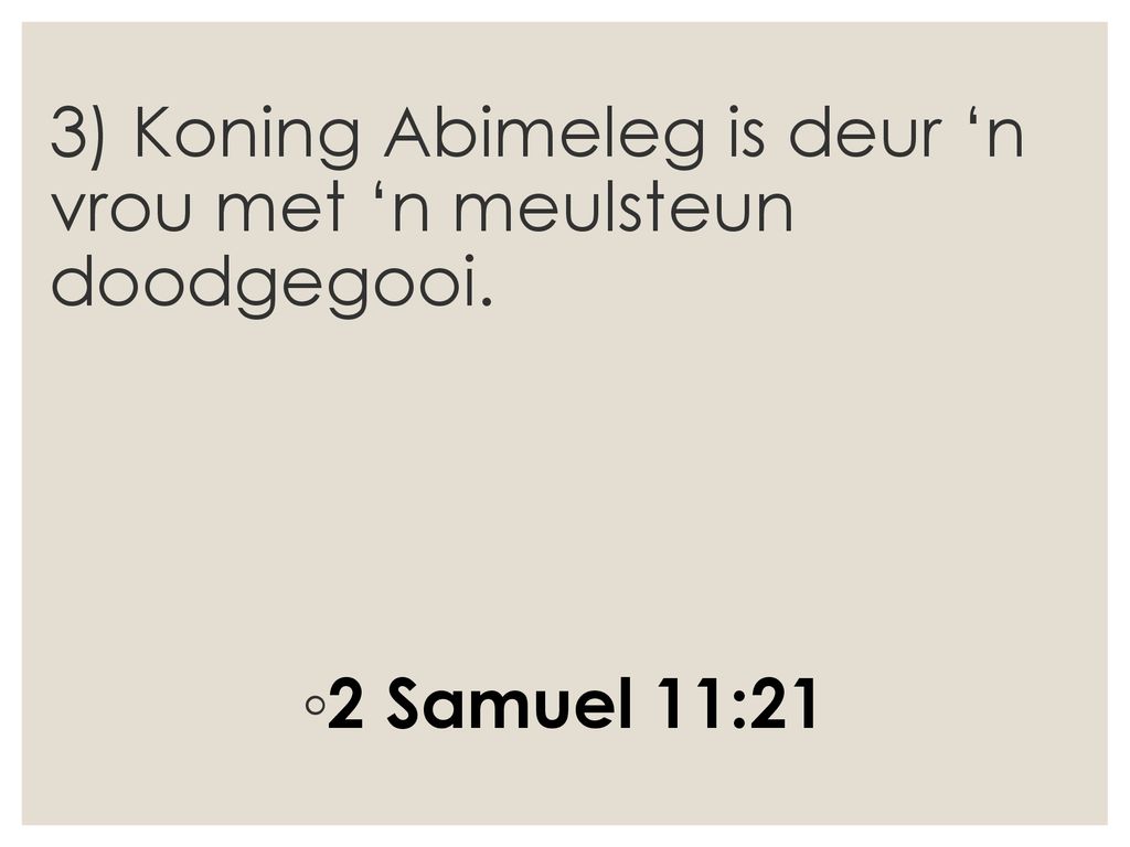 3) Koning Abimeleg is deur ‘n vrou met ‘n meulsteun doodgegooi.
