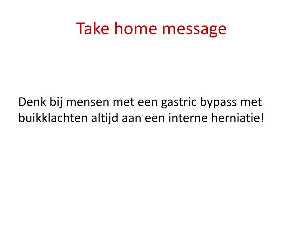Take home message Denk bij mensen met een gastric bypass met buikklachten altijd aan een interne herniatie!