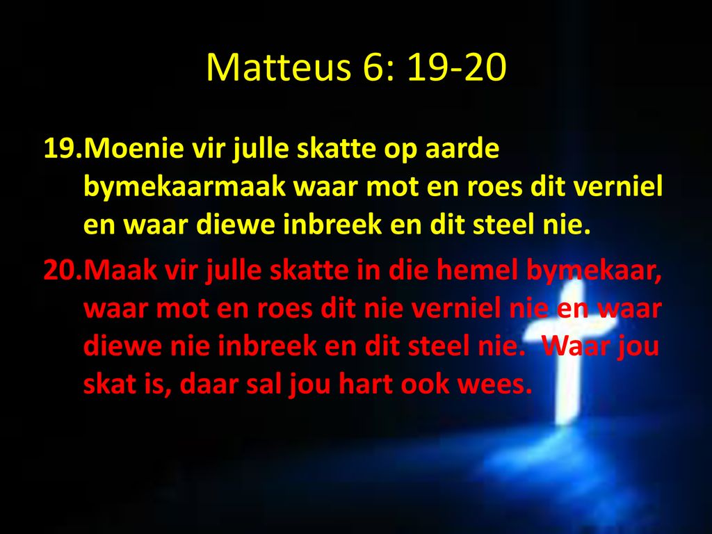 Matteus 6: Moenie vir julle skatte op aarde bymekaarmaak waar mot en roes dit verniel en waar diewe inbreek en dit steel nie.