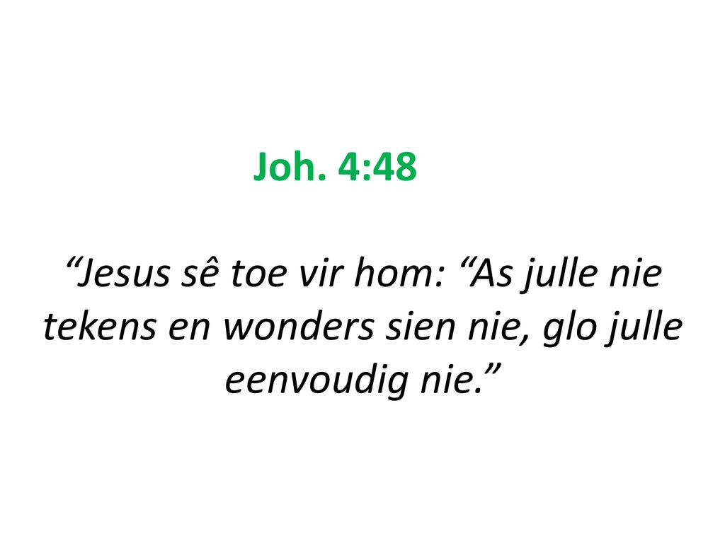 Joh. 4:48 Jesus sê toe vir hom: As julle nie tekens en wonders sien nie, glo julle eenvoudig nie.