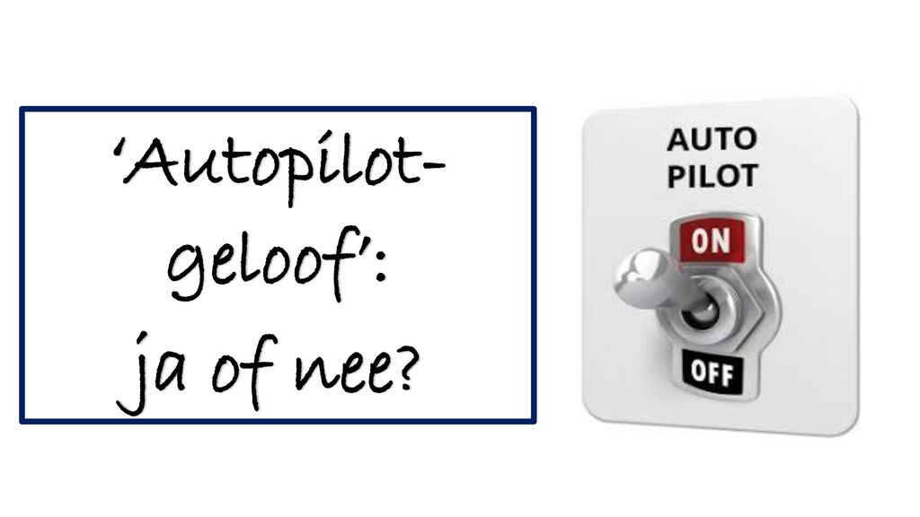 ‘Autopilot- geloof’: ja of nee