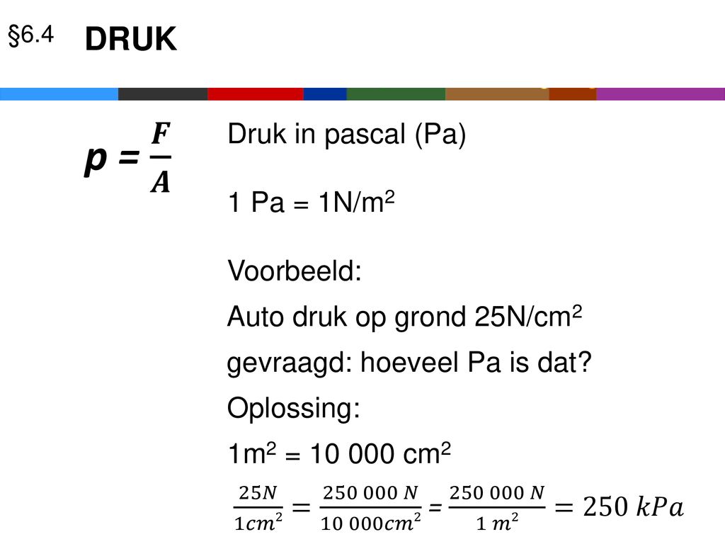 p = 𝑭 𝑨 DRUK Druk in pascal (Pa) 1 Pa = 1N/m2 Voorbeeld: