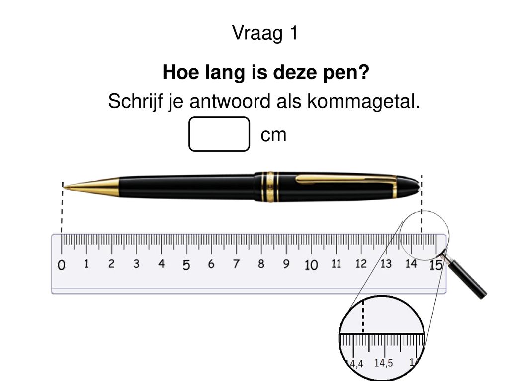 Vraag 1 Hoe lang is deze pen Schrijf je antwoord als kommagetal. cm