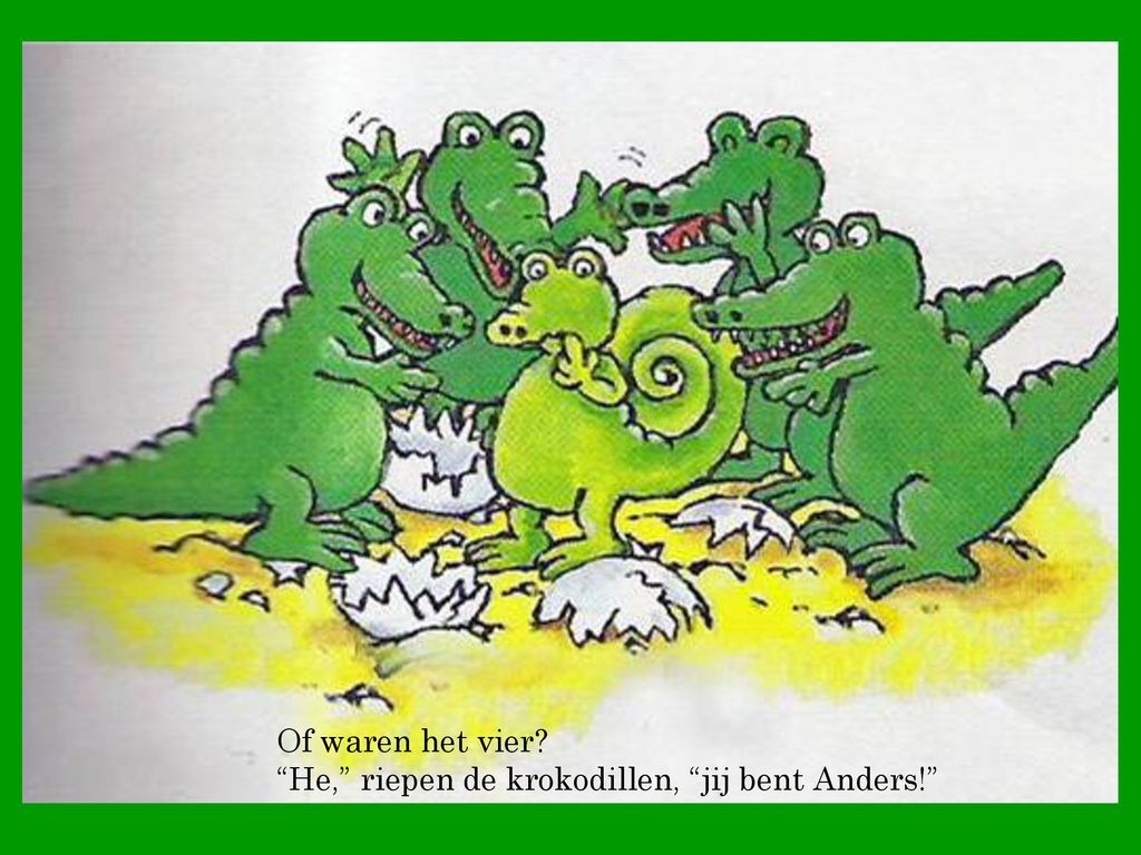 Of waren het vier He, riepen de krokodillen, jij bent Anders!