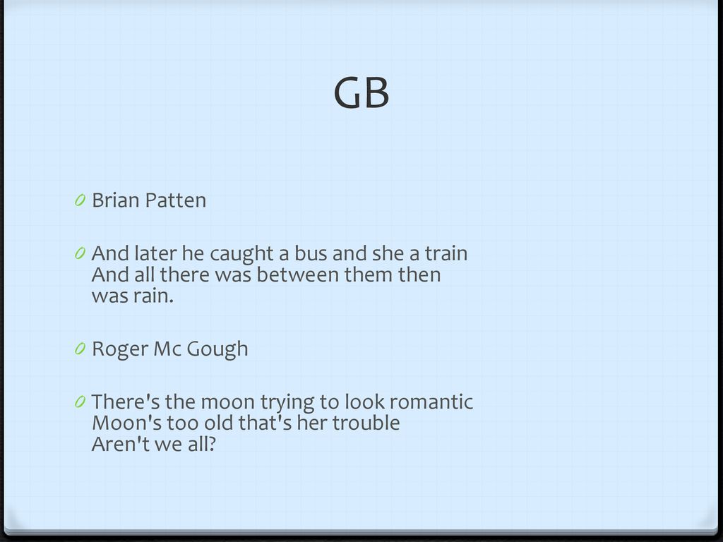 GB Brian Patten. And later he caught a bus and she a train And all there was between them then was rain.