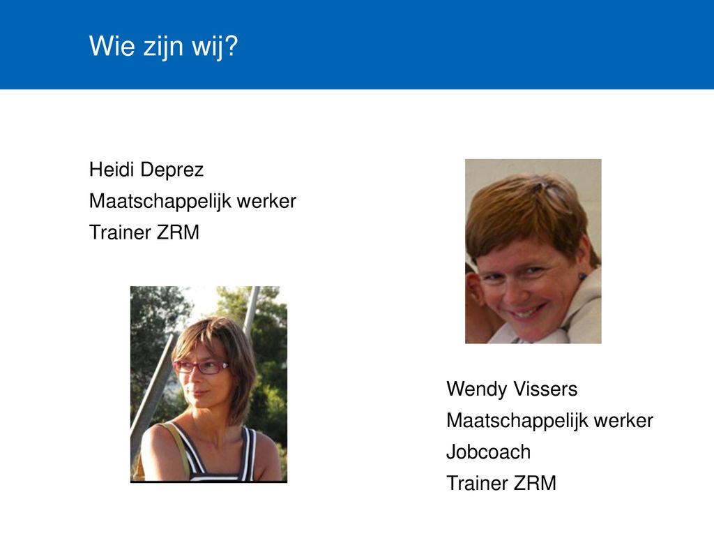 Wie zijn wij Heidi Deprez Maatschappelijk werker Trainer ZRM