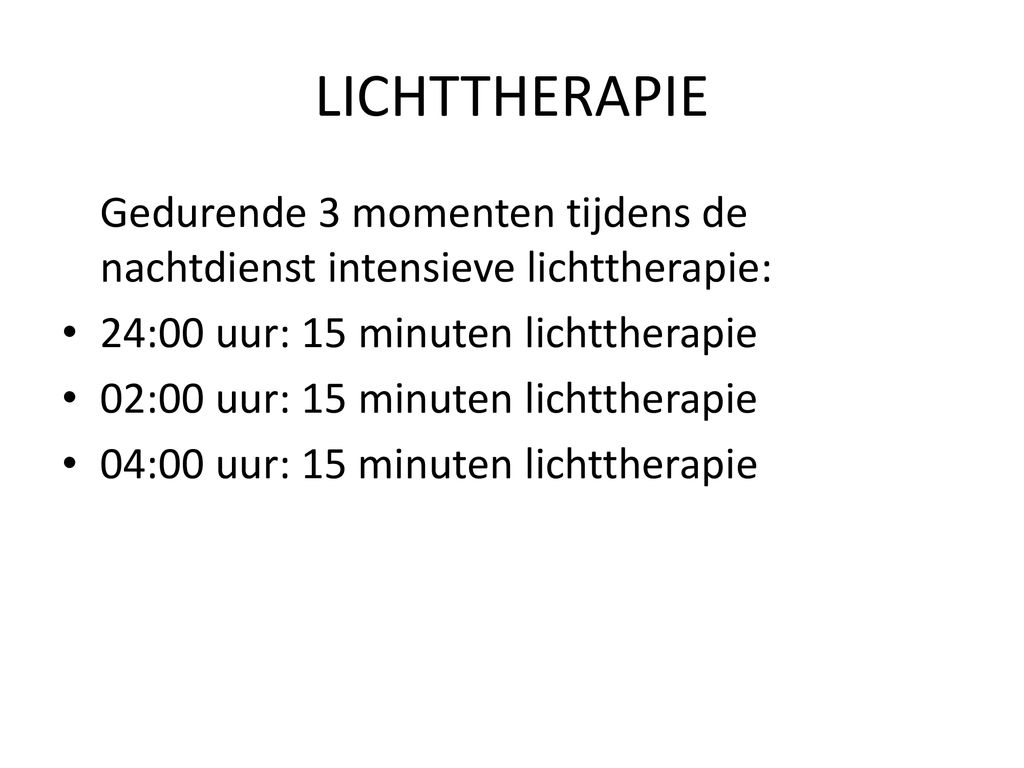 LICHTTHERAPIE Gedurende 3 momenten tijdens de nachtdienst intensieve lichttherapie: 24:00 uur: 15 minuten lichttherapie.