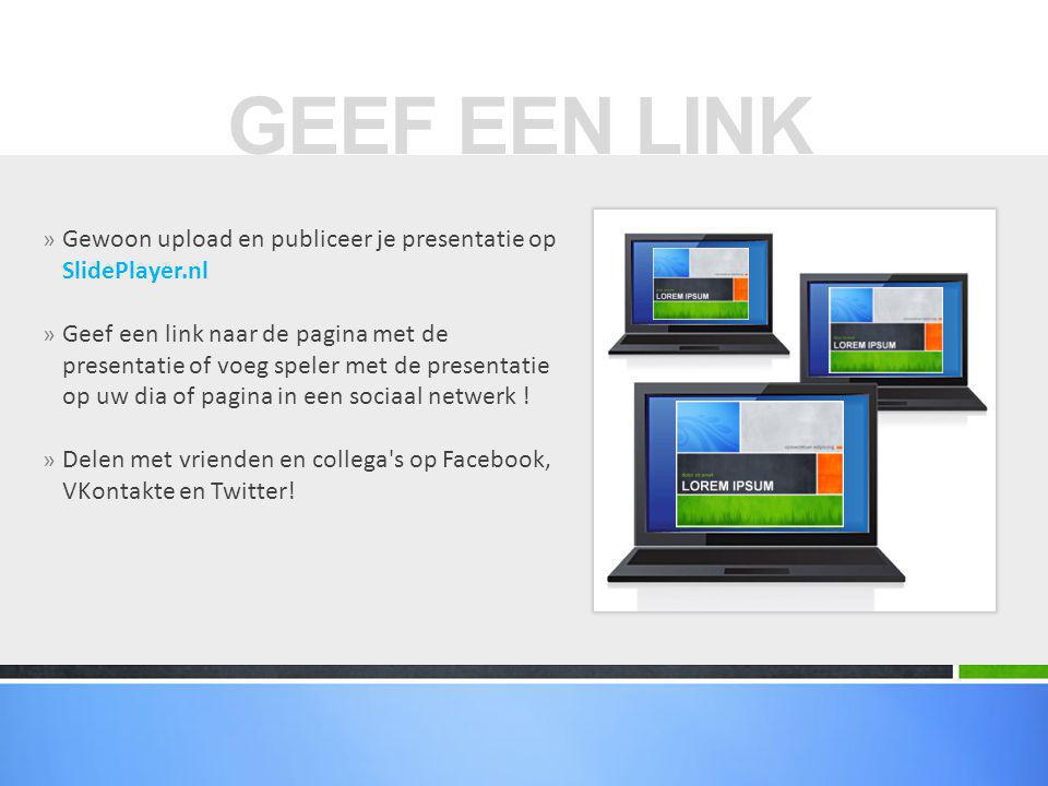 GEEF EEN LINK Gewoon upload en publiceer je presentatie op SlidePlayer.nl.