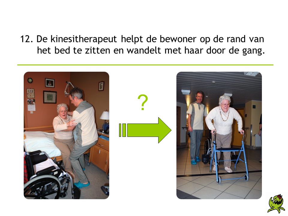 12. De kinesitherapeut helpt de bewoner op de rand van het bed te zitten en wandelt met haar door de gang.