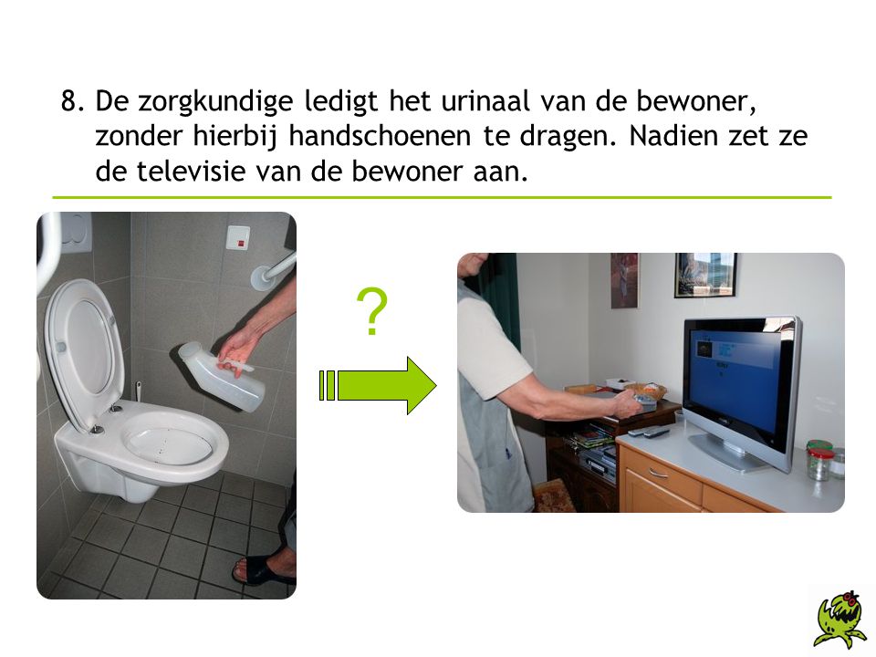 8. De zorgkundige ledigt het urinaal van de bewoner, zonder hierbij handschoenen te dragen. Nadien zet ze de televisie van de bewoner aan.