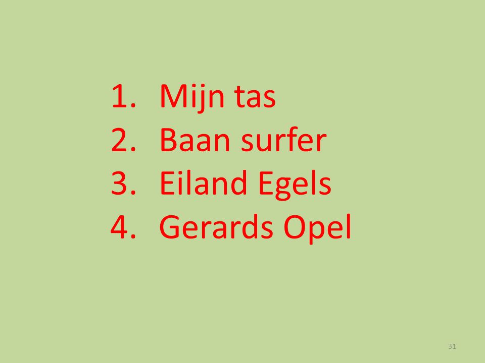 1. Mijn tas 2. Baan surfer 3. Eiland Egels 4. Gerards Opel