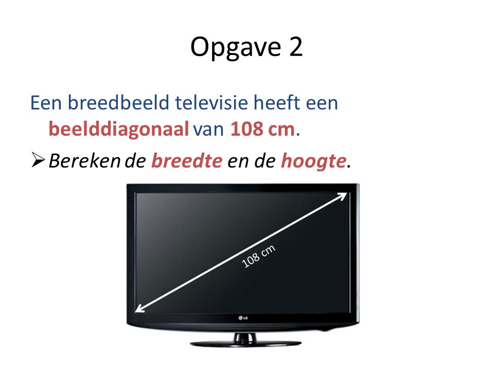 Opgave 2 Een breedbeeld televisie heeft een beelddiagonaal van 108 cm.