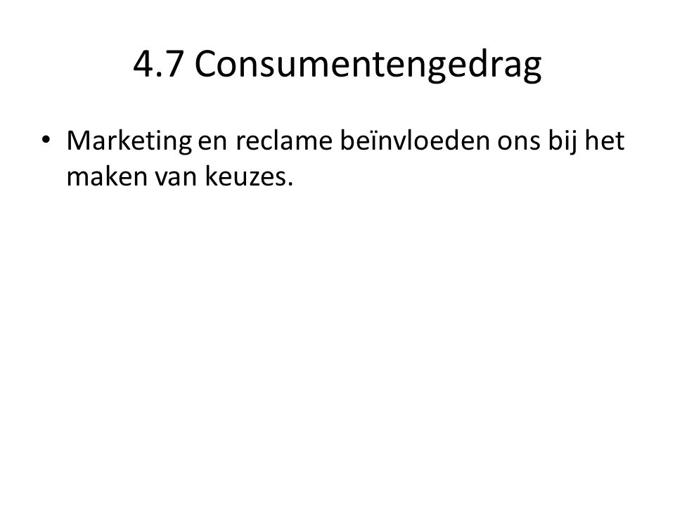 4.7 Consumentengedrag Marketing en reclame beïnvloeden ons bij het maken van keuzes.