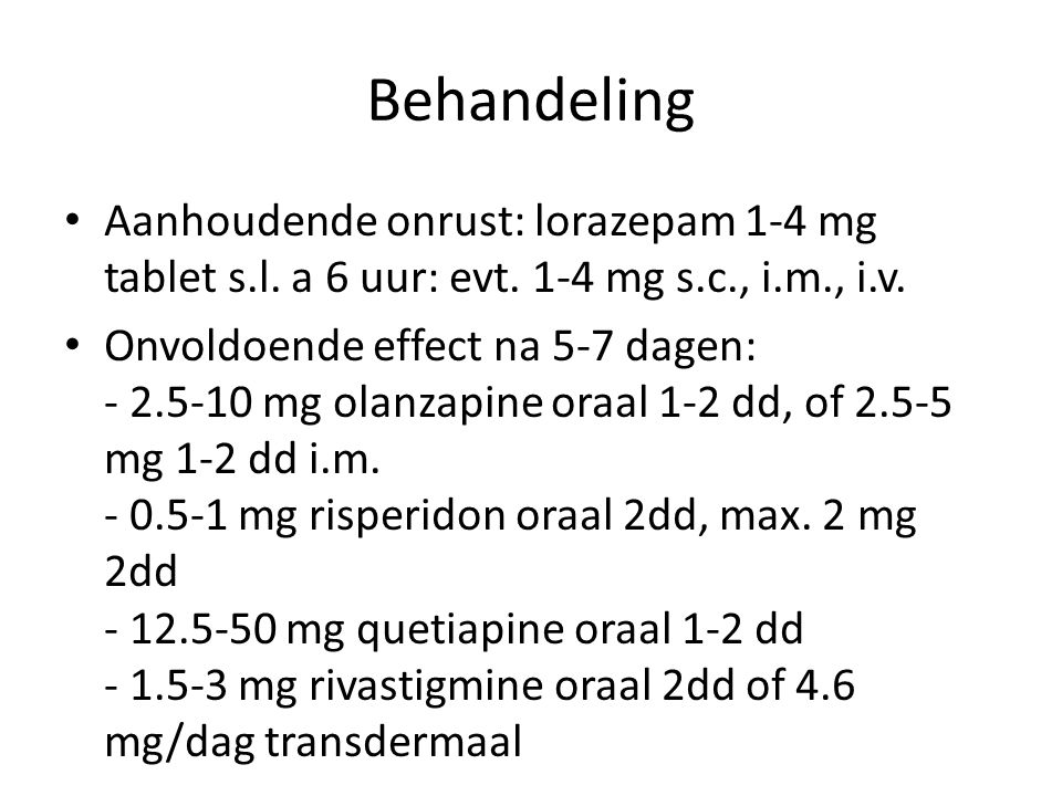 Behandeling Aanhoudende onrust: lorazepam 1-4 mg tablet s.l. a 6 uur: evt. 1-4 mg s.c., i.m., i.v.