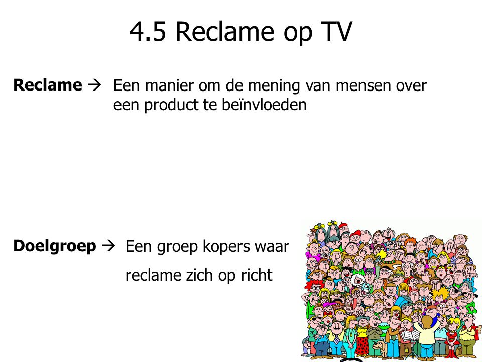 4.5 Reclame op TV Reclame  Een manier om de mening van mensen over een product te beïnvloeden. Doelgroep 