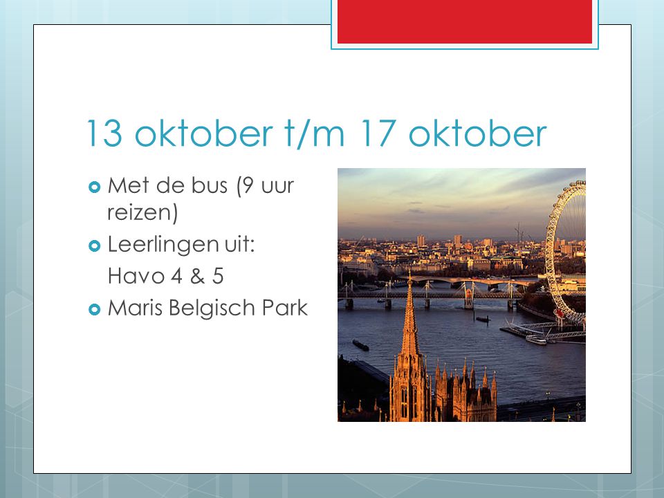 13 oktober t/m 17 oktober Met de bus (9 uur reizen) Leerlingen uit: