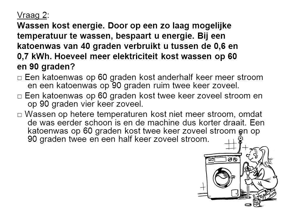 Vraag 2: Wassen kost energie. Door op een zo laag mogelijke. temperatuur te wassen, bespaart u energie. Bij een.