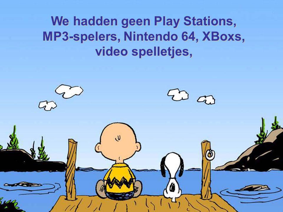 We hadden geen Play Stations, MP3-spelers, Nintendo 64, XBoxs,