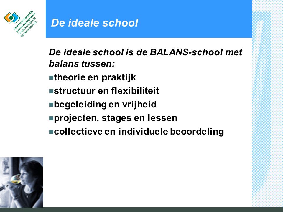 De ideale school De ideale school is de BALANS-school met balans tussen: theorie en praktijk. structuur en flexibiliteit.