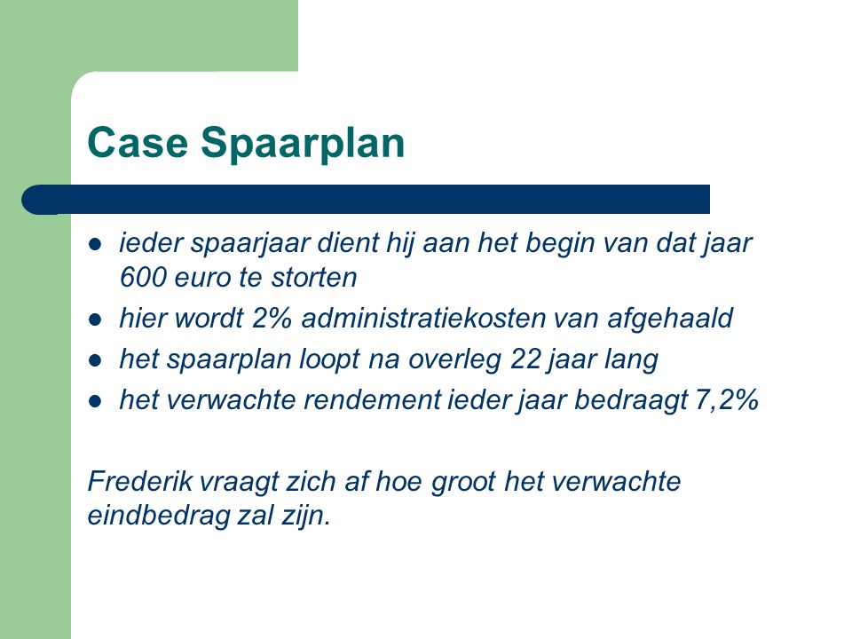 Case Spaarplan ieder spaarjaar dient hij aan het begin van dat jaar 600 euro te storten. hier wordt 2% administratiekosten van afgehaald.