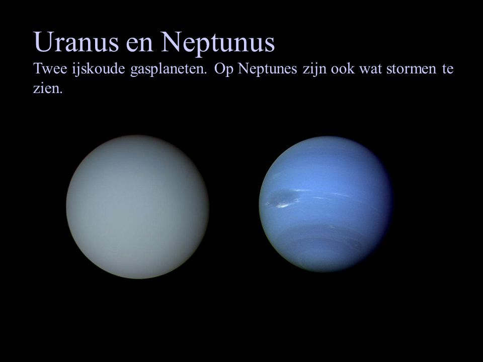 Uranus en Neptunus Twee ijskoude gasplaneten. Op Neptunes zijn ook wat stormen te zien.