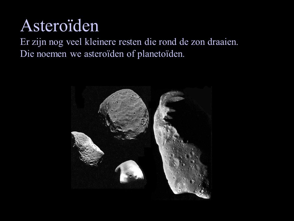Asteroïden Er zijn nog veel kleinere resten die rond de zon draaien.