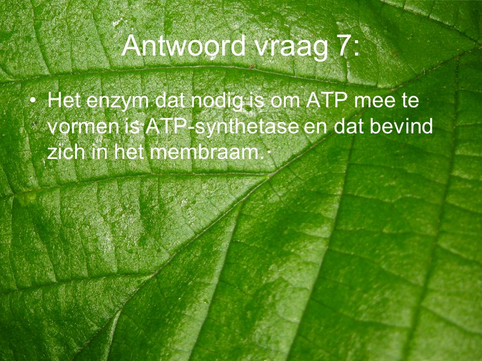 Antwoord vraag 7: Het enzym dat nodig is om ATP mee te vormen is ATP-synthetase en dat bevind zich in het membraam.